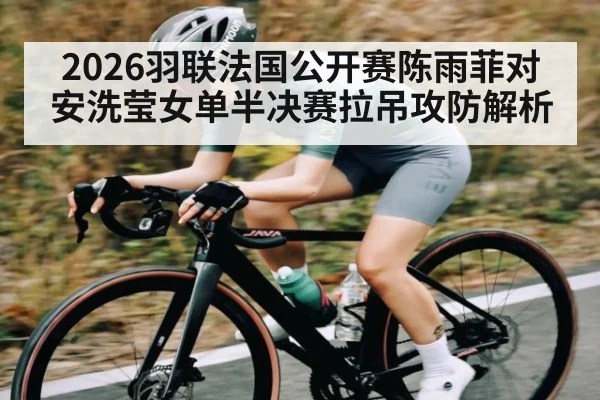 2026羽联法国公开赛陈雨菲对安洗莹女单半决赛拉吊攻防解析
